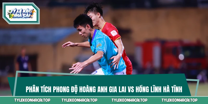 Phân tích phong độ Hoàng Anh Gia Lai vs Hồng Lĩnh Hà Tĩnh