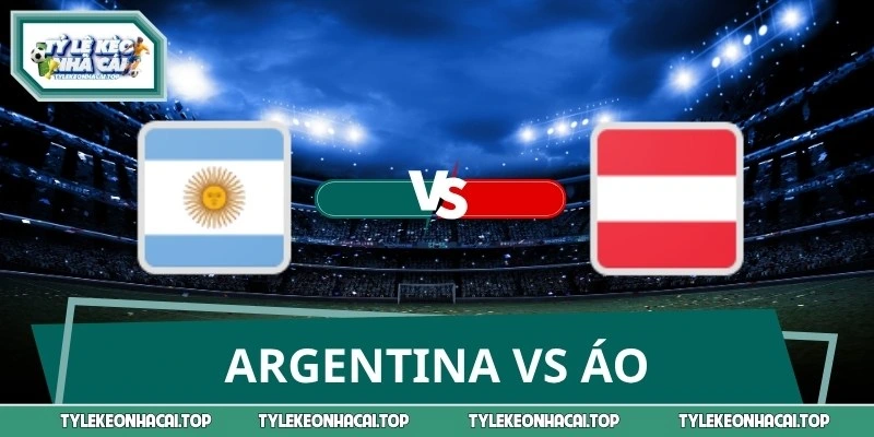 Soi Kèo, Nhận Định Argentina vs Áo 00:00 23/06 World Cup