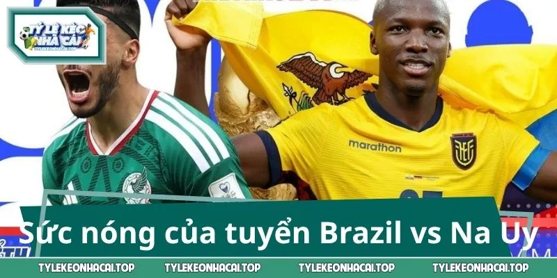 Sức nóng của đội tuyển Brazil vs Na Uy 