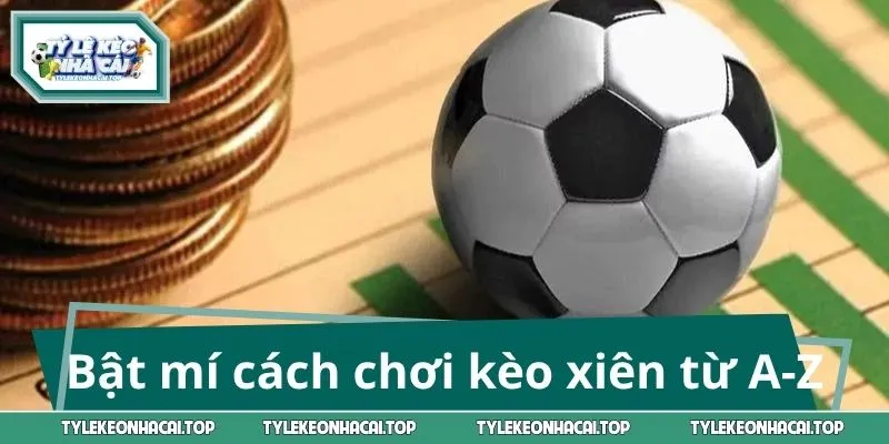Bật mí cách chơi kèo xiên từ A-Z