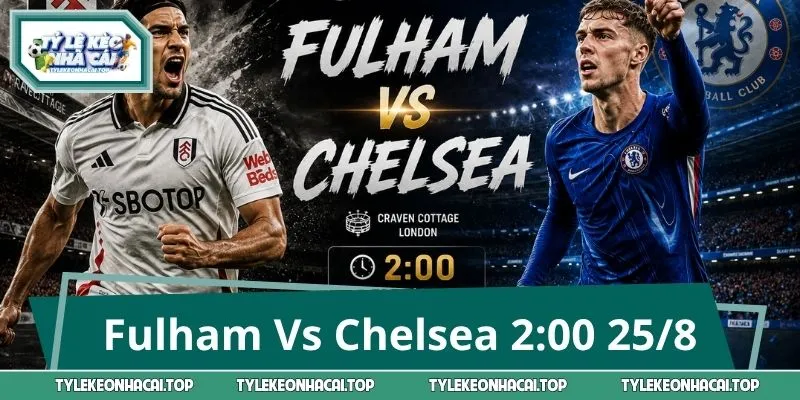 Fulham Vs Chelsea 2:00 25/8: Kèo Thơm Nào Đáng Đầu Tư?