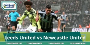 Nhận Định Leeds United vs Newcastle United 2:00 Ngày 15/9