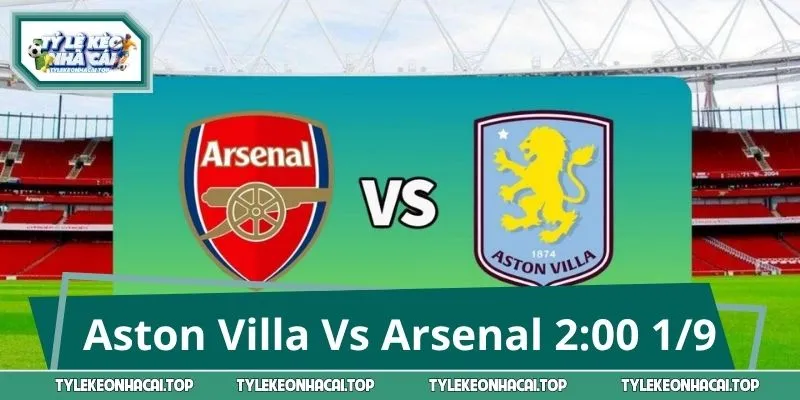 Soi Kèo Aston Villa Vs Arsenal 2:00 1/9: Chọn Cửa Nào Sáng?