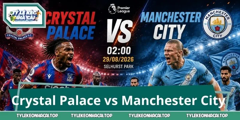 Soi Kèo Trận Crystal Palace vs Manchester City 2:00 29/8